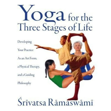 Yoga for the Three Stages of Life: Developing Your Practice As an Art Form, a Physical Therapy, and a Guiding Philosophy