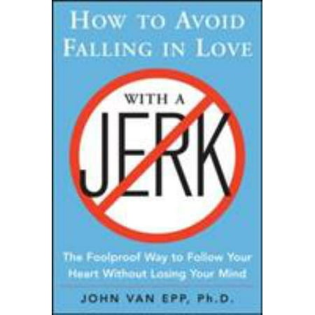 How to Avoid Falling in Love With a Jerk: The Foolproof Way to Follow Your Heart Without Losing Your Mind
