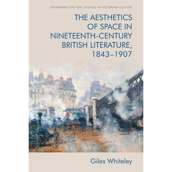 Edinburgh Critical Studies in Victorian The Aesthetics of Space in Nineteenth-Century British Literature, 1843-1907, (Paperback)