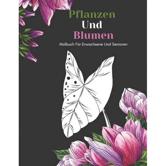 Pflanzen Und Blumen Malbuch Für Erwachsene Und Senioren: Schöne Einfache Große Designs... Pflanzen Und Blumen Malbuch Für Senioren, Erwachsene Oder Anfänger (Paperback)
