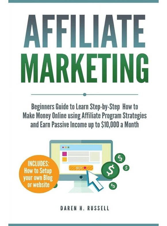 Affiliate Marketing : Beginners Guide to Learn Step-by-Step How to Make Money Online using Affiliate Program Strategies and Earn Passive Income up to $10,000 a Month (PLUS: Setting Up your Blog) (Paperback)