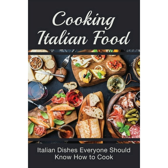 Cooking Italian Food: Italian Dishes Everyone Should Know How to Cook: Best Italian Dinner Ideas (Paperback)