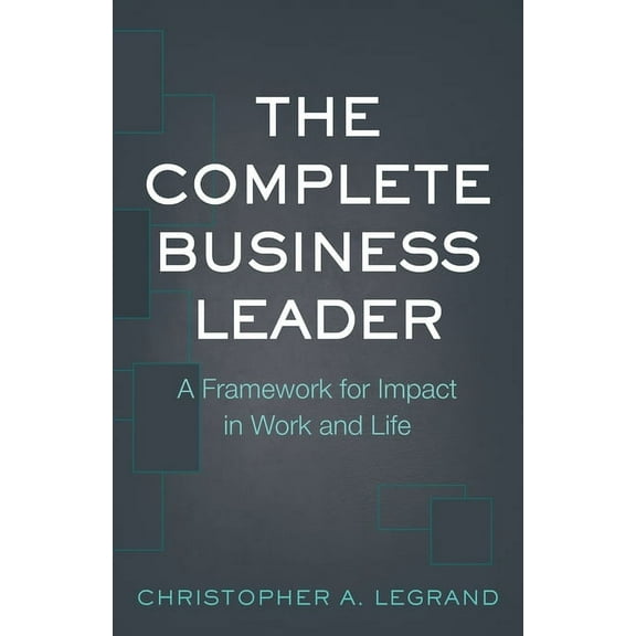 The Complete Business Leader: A Framework for Impact in Work and Life, (Paperback)