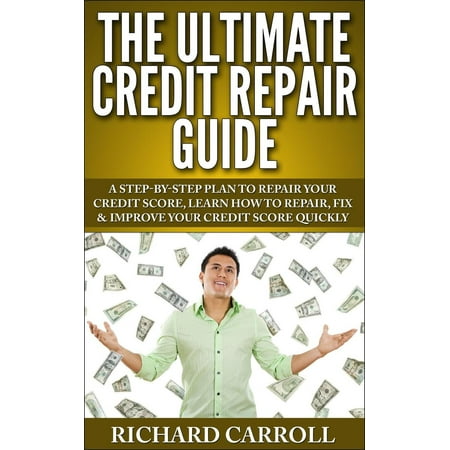 Credit Repair Guide: A Step-By-Step Plan To Repair Your Credit Score, Learn How To Repair, Fix & Improve Your Credit Score Quickly -