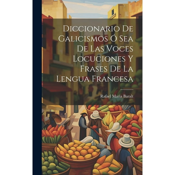 Diccionario de Galicismos ó Sea de Las Voces Locuciones y Frases de la Lengua Francesa (Hardcover)