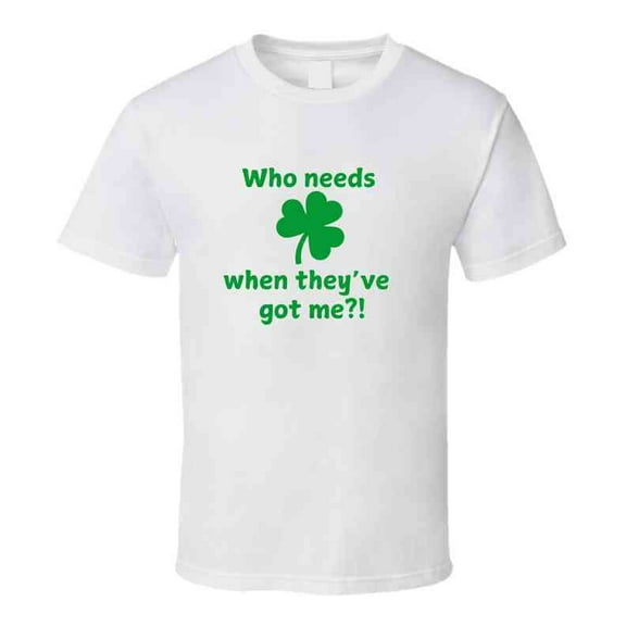 St. Patrick's Day Shirt - Who Needs Luck When They've Got Me - Unisex