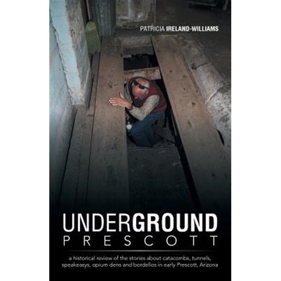 Pre-Owned Underground Prescott: A Historical Review of the Stories about Catacombs, Tunnels, Speakeasys, Opium Dens and Bordellos in Early Prescott, a (Paperback) 1491704349 9781491704349