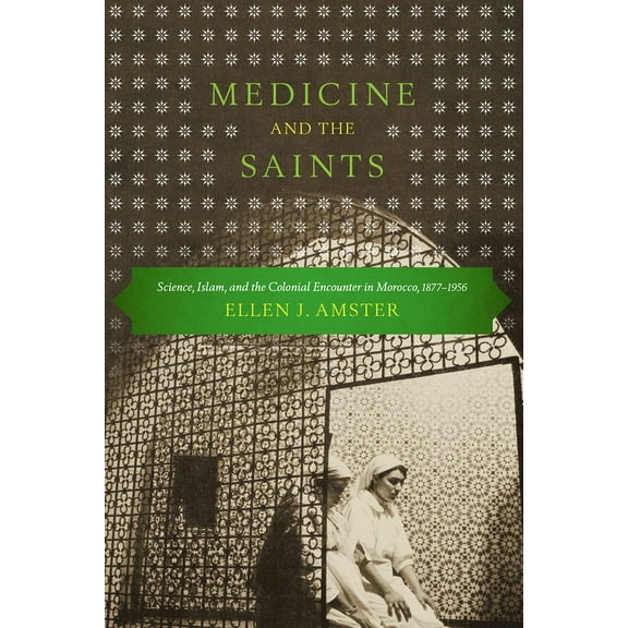 Medicine and the Saints: Science, Islam, and the Colonial Encounter in Morocco, 1877-1956, (Paperback)