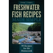 Freshwater Fish Recipes Made Simple : 99 Recipes for the Homecook