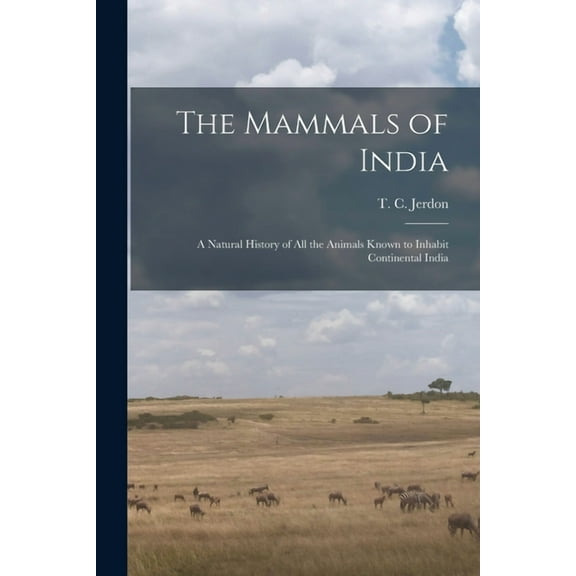 The Mammals of India: a Natural History of All the Animals Known to Inhabit Continental India  Paperback  1014944147 9781014944146 Jerdon, T C  Thomas Claverhill  18