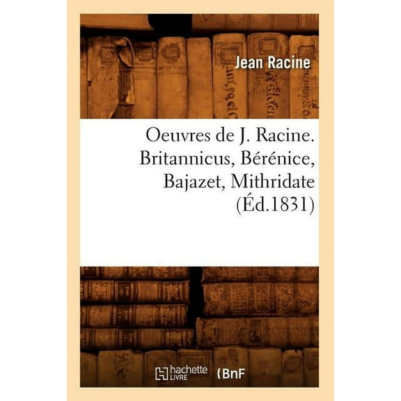 Litterature: Oeuvres de J. Racine. Britannicus, Bérénice, Bajazet, Mithridate (Éd.1831) (Paperback)
