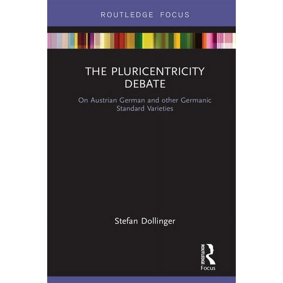 Routledge Focus on Linguistics The Pluricentricity Debate: On Austrian German and other Germanic Standard Varieties, (Hardcover)