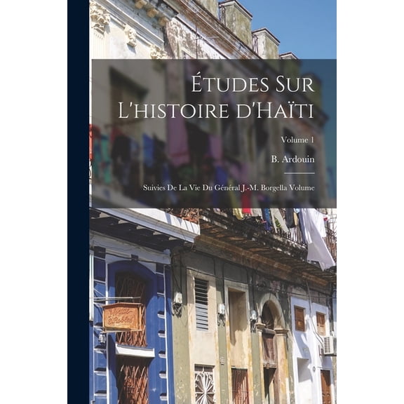Études sur l'histoire d'Haïti; suivies de la vie du général J.-M. Borgella Volume; Volume 1 (Paperback)