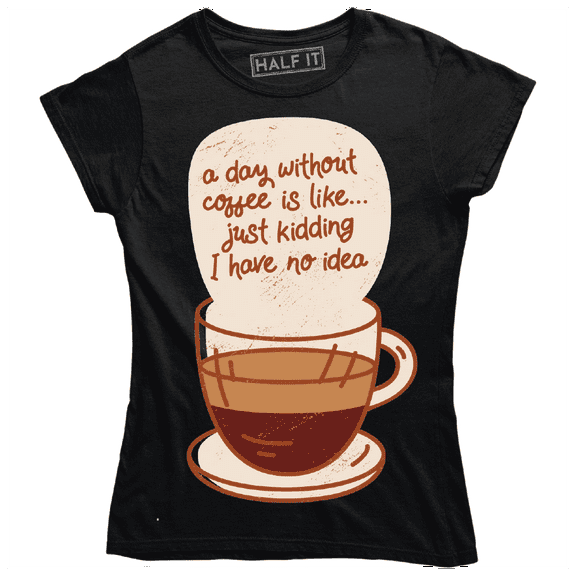 A Day Without Caffee Is Like Just Kidding I Have No Idea Funny Slogan T-Shirt