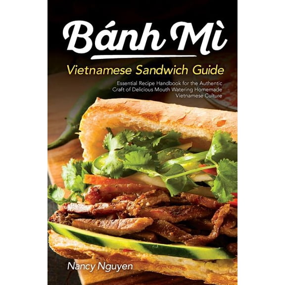 Banh Mi Sandwiches: Banh Mi Vietnamese Sandwich Guide: Essential Recipe Handbook for the Authentic Craft of Delicious Mouthwatering Homemade Vietnamese Culture (Paperback)