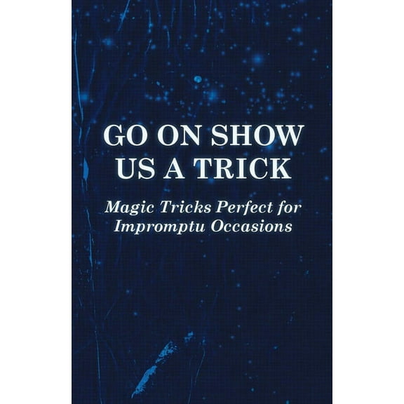 Go on Show Us a Trick - Magic Tricks Perfect for Impromptu Occasions, (Paperback)