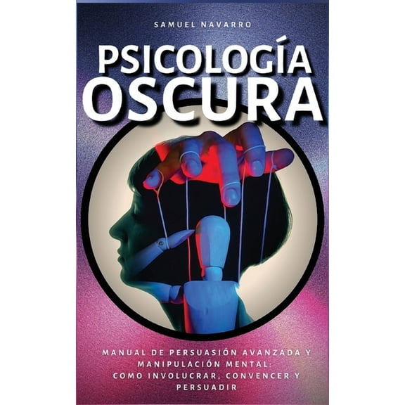 Psicología Oscura: Manual de Persuasión Avanzada, Manipulación, Conducta Humana - como persuadir y influenciar, (Paperback)