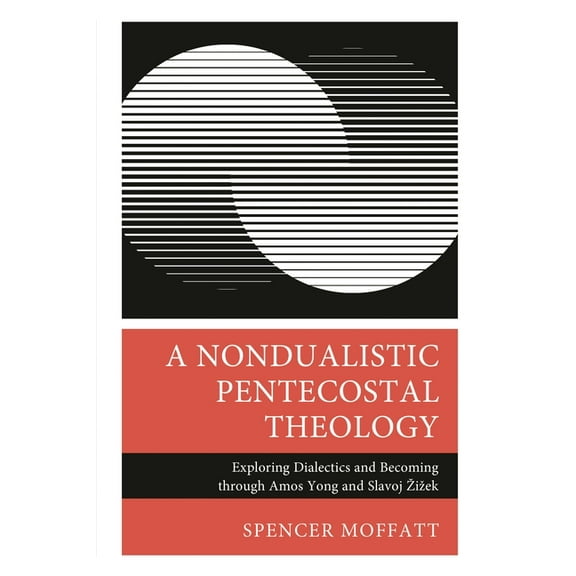 Nondualistic Pentecostal Theology: Exploring Dialectics and Becoming through Amos Yong and Slavoj Zizek, (Hardcover)
