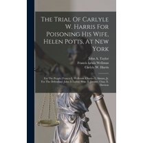 The Trial Of Carlyle W. Harris For Poisoning His Wife, Helen Potts, At New York (Hardcover)