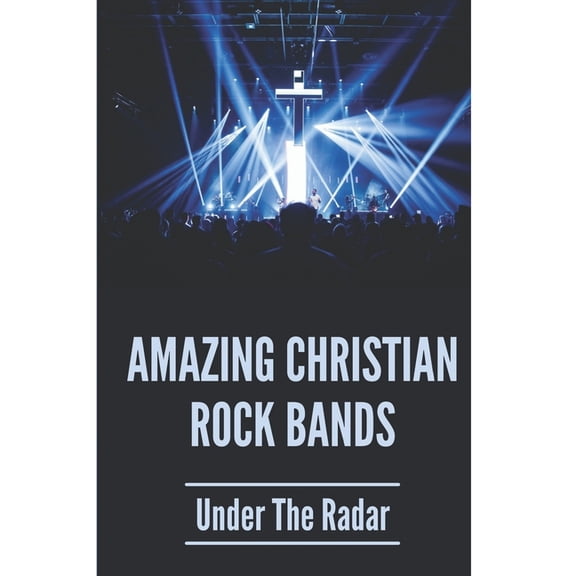 Amazing Christian Rock Bands: Under The Radar: 90S Christian Alternative Bands (Paperback)