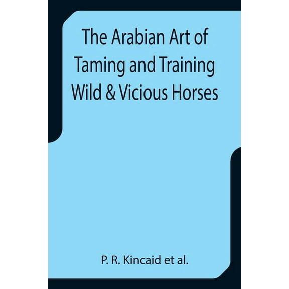 The Arabian Art of Taming and Training Wild & Vicious Horses, (Paperback)
