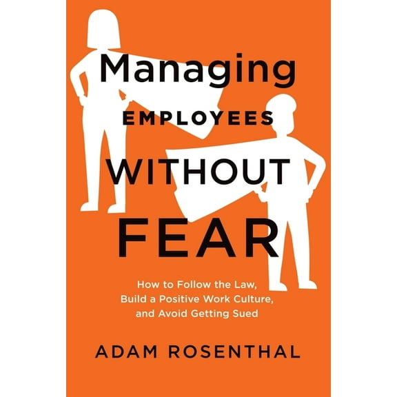 Managing Employees Without Fear: How to Follow the Law, Build a Positive Work Culture, and Avoid Getting Sued, (Paperback)