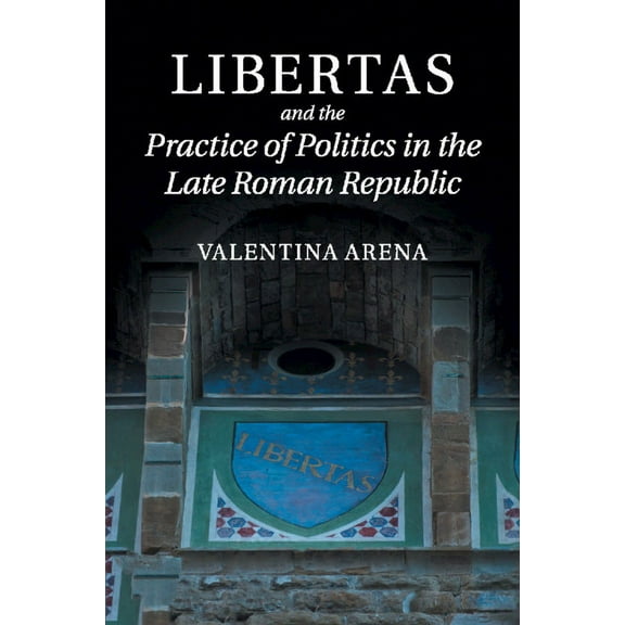 Libertas and the Practice of Politics in the Late Roman Republic, (Paperback)