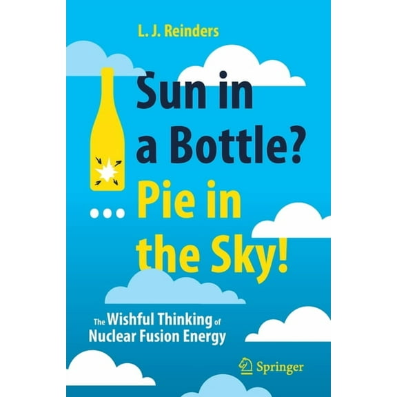 Sun in a Bottle?... Pie in the Sky!: The Wishful Thinking of Nuclear Fusion Energy, (Paperback)