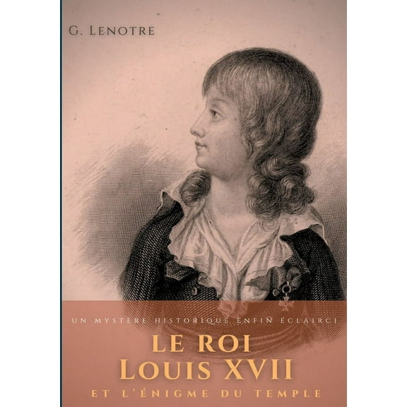 Le roi Louis XVII et l'Ã©nigme du temple: un mystÃ¨re historique enfin Ã©clairci, (Paperback)