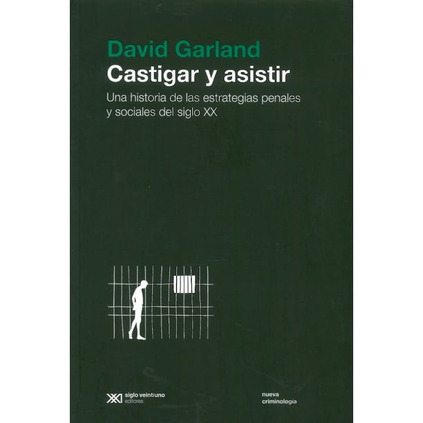 CASTIGAR Y ASISTIR UNA HISTORIA DE LAS ESTRATEGIAS PENALES Y SOCIALES DEL SIGLO XX SIGLO XXI EDITORES DAVID GARLAND