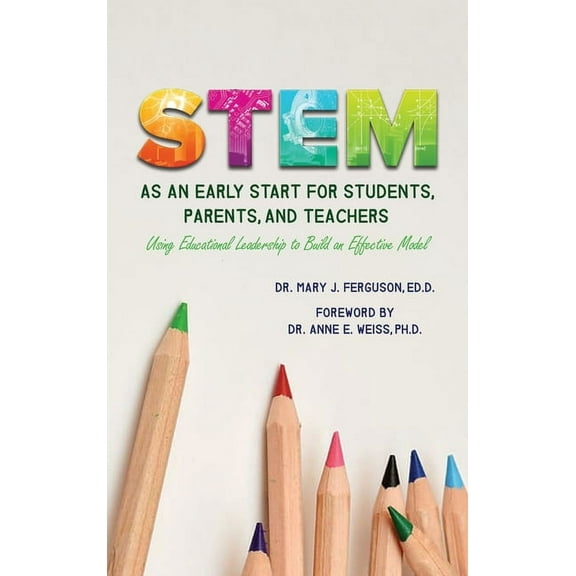 S.T.E.M. as An Early Start for Students, Parents and Teachers Using Educational Leadership to Build an Effective 2020 Model (Hardcover)