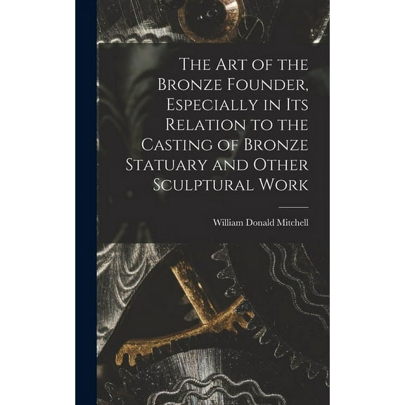 The art of the Bronze Founder, Especially in its Relation to the Casting of Bronze Statuary and Other Sculptural Work