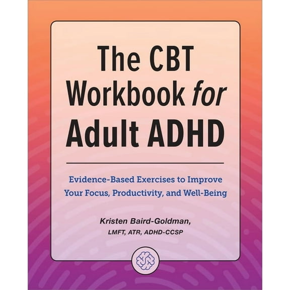 The CBT Workbook for Adult ADHD: Evidence-Based Exercises to Improve Your Focus, Productivity, and Wellbeing, (Paperback)
