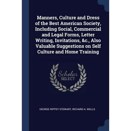 Manners, Culture and Dress of the Best American Society, Including Social, Commercial and Legal Forms, Letter Writing, Invitations, &c., Also Valuable Suggestions on Self Culture and Home