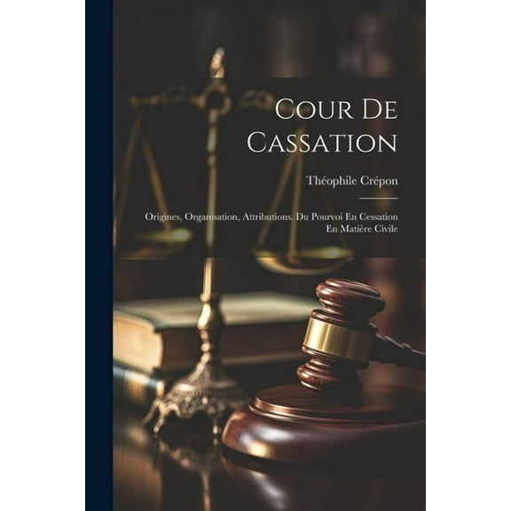Cour De Cassation: Origines, Organisation, Attributions. Du Pourvoi En Cessation En Matière Civile (Paperback)