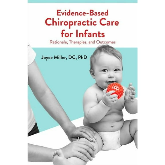 Evidence-Based Chiropractic Care for Infants: Rationale, Therapies, and Outcomes (Paperback) by Joyce Miller