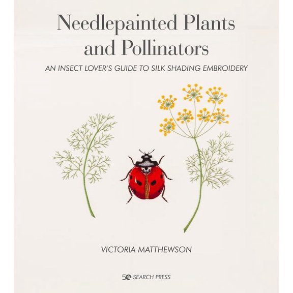 Needlepainted Plants and Pollinators: An Insect Lover's Guide to Silk Shading Embroidery, (Hardcover)