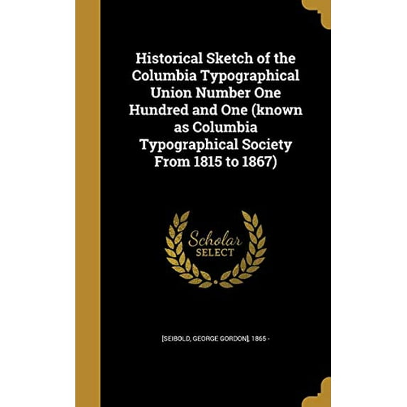 Historical Sketch of the Columbia Typographical Union Number One Hundred and One (known as Columbia Typographical Society From 1815 to 1867) (Hardcover)
