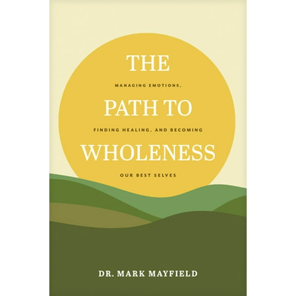 Pre-Owned The Path to Wholeness: Managing Emotions, Finding Healing, and Becoming Our Best Selves (Paperback) 1641585315 9781641585316
