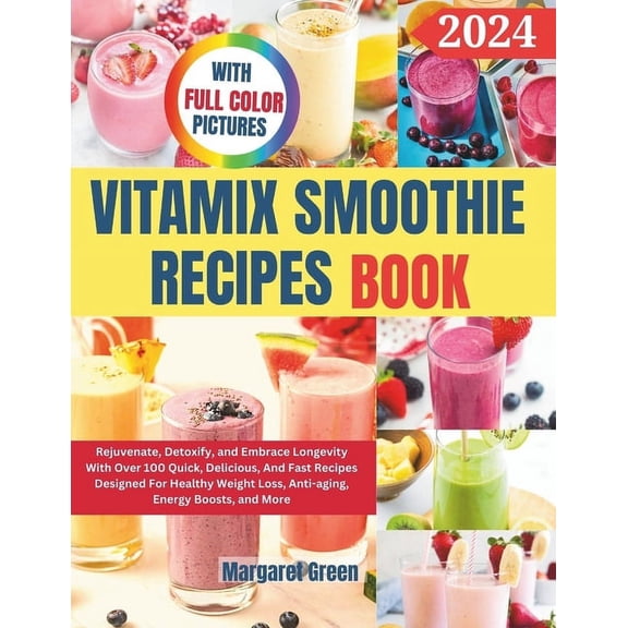 Complete Vitamix Smoothie Recipes Book: Rejuvenate, Detoxify, and Embrace Longevity With Over 100 Quick, Delicious, And , (Paperback)