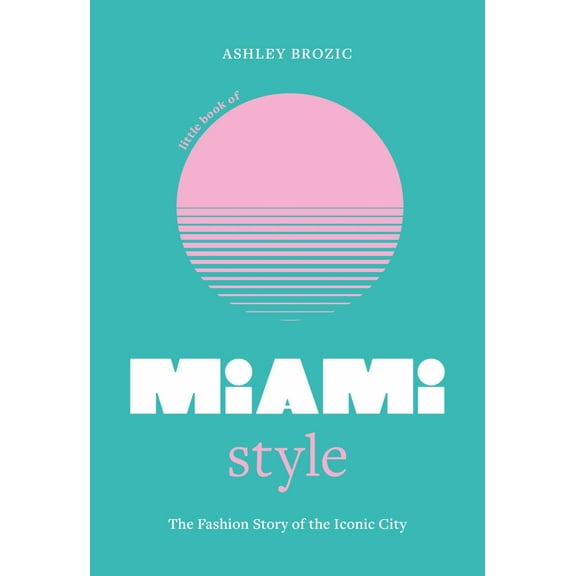 Ashley Brozic: Little Book of Miami Style: The Fashion Story of the Iconic City (Hardcover)