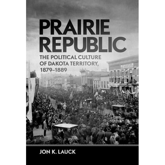 Prairie Republic: The Political Culture of Dakota Territory, 1879-1889, (Hardcover)