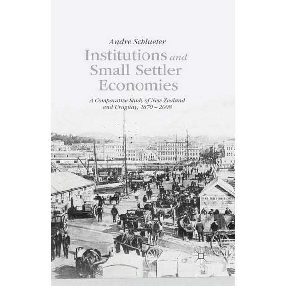 Institutions and Small Settler Economies: A Comparative Study of New Zealand and Uruguay, 1870-2008, (Paperback)