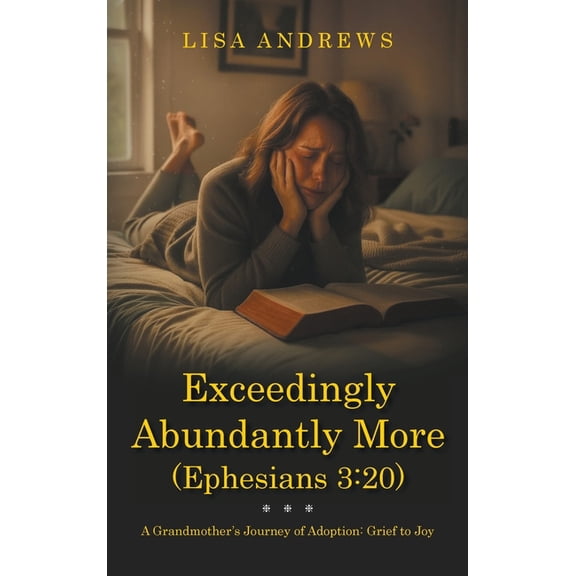 Exceedingly Abundantly More (Ephesians 3: 20): A Grandmother's Journey of Adoption: Grief to Joy, (Hardcover)