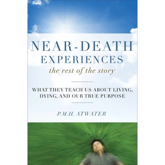 Near-Death Experiences, the Rest of the Story: What They Teach Us about Living and Dying and Our True Purpose, (Paperback)
