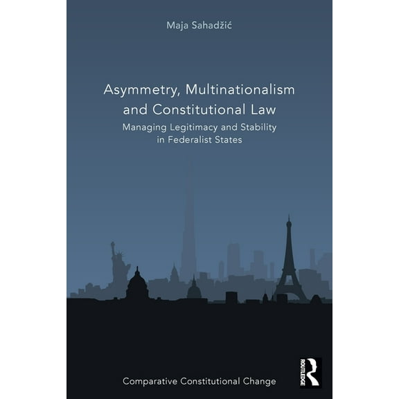 Comparative Constitutional Change Asymmetry, Multinationalism and Constitutional Law: Managing Legitimacy and Stability in Federalist States, (Paperback)