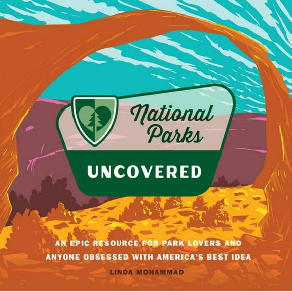 National Parks Uncovered: An Epic Resource for Park Lovers and Anyone Obsessed with America's Best Idea (Hardcover)