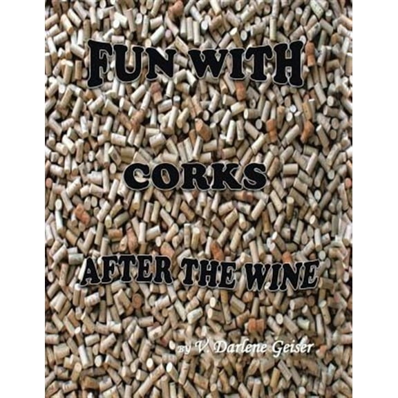 Fun with Corks After the Wine (Paperback) by V Darlene Geiser