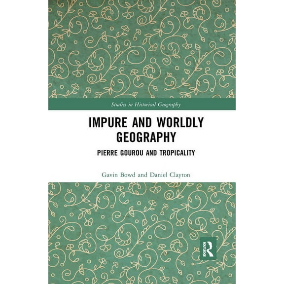 Studies in Historical Geography Impure and Worldly Geography: Pierre Gourou and Tropicality, (Paperback)