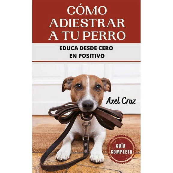CÃ³mo Adiestrar a tu Perro: Las Mejores TÃ©cnicas y Trucos de PsicologÃ­a y Adiestramiento Canino para Educar a tu Mascota, (Hardcover)